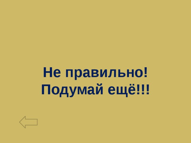 Не правильно! Подумай ещё!!! 