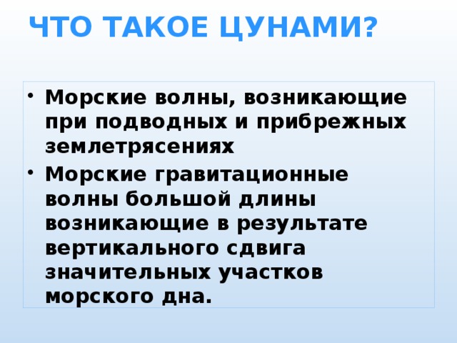 ЧТО ТАКОЕ ЦУНАМИ?   Морские волны, возникающие при подводных и прибрежных землетрясениях Морские гравитационные волны большой длины возникающие в результате вертикального сдвига значительных участков морского дна. 