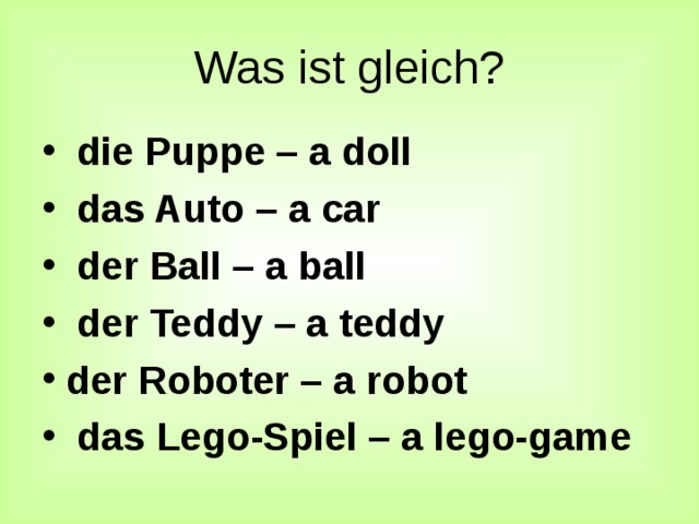 Was ist gleich?  die Puppe – a doll  das Auto – a car  der Ball – a ball  der Teddy – a teddy der Roboter – a robot  das Lego-Spiel – a lego-game Слайд 7.