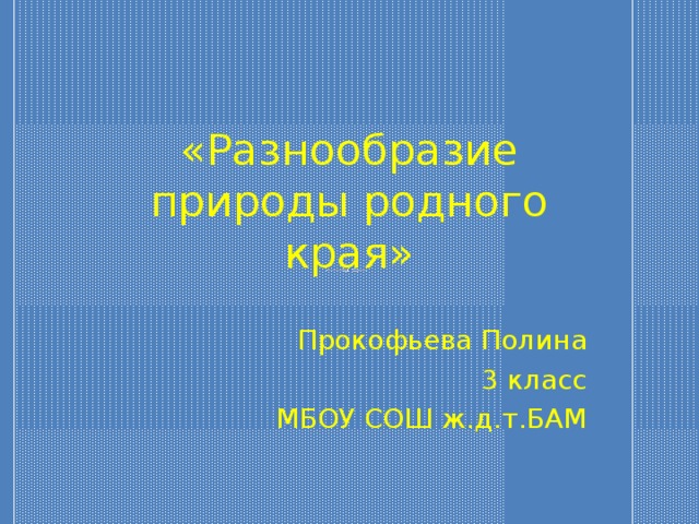 «Разнообразие природы родного края» Прокофьева Полина 3 класс МБОУ СОШ ж.д.т.БАМ 