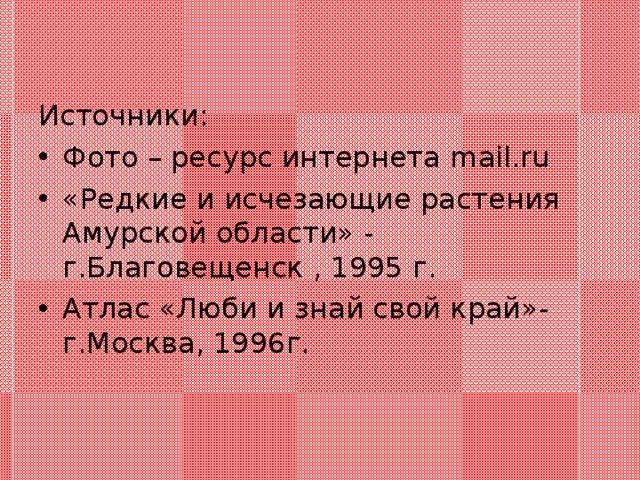 Источники: Фото – ресурс интернета mail.ru «Редкие и исчезающие растения Амурской области» - г.Благовещенск , 1995 г. Атлас «Люби и знай свой край»- г.Москва, 1996г. 