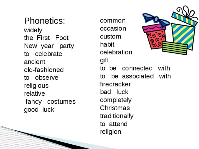 Phonetics: widely the First Foot New year party to celebrate ancient old-fashioned to observe religious relative  fancy costumes good luck common occasion custom habit celebration gift to be connected with to be associated with firecracker bad luck completely Christmas traditionally to attend religion      