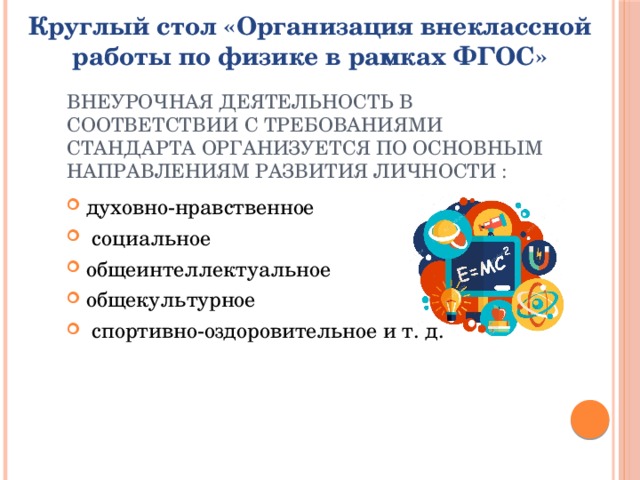 Круглый стол «Организация внеклассной работы по физике в рамках ФГОС» Внеурочная деятельность в соответствии с требованиями Стандарта организуется по основным направлениям развития личности : духовно-нравственное  социальное общеинтеллектуальное общекультурное  спортивно-оздоровительное и т. д. 