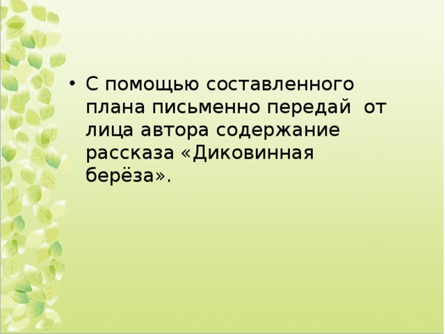 С помощью составленного плана письменно передай от лица автора содержание рассказа «Диковинная берёза». 