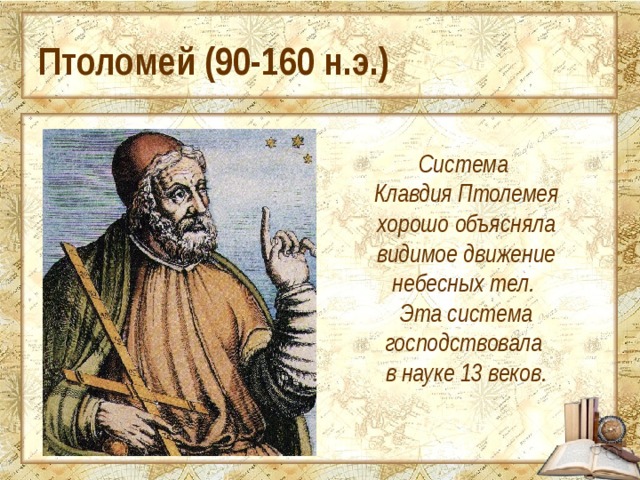 Птоломей (90-160 н.э.) Система Клавдия Птолемея хорошо объясняла видимое движение небесных тел. Эта система господствовала в науке 13 веков. 