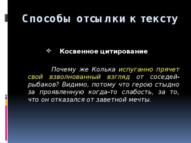 Способы отсылки к тексту Косвенное  цитирование   Почему же Колька испуганно прячет свой взволнованный взгляд от соседей-рыбаков? Видимо, потому что герою стыдно за проявленную когда-то слабость, за то, что он отказался от заветной мечты.   