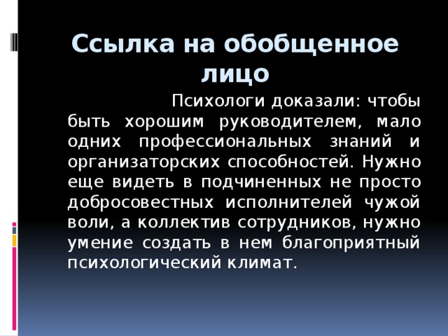 Ссылка на обобщенное лицо  Психологи доказали: чтобы быть хорошим руководителем, мало одних профессиональных знаний и организаторских способностей. Нужно еще видеть в подчиненных не просто добросовестных исполнителей чужой воли, а коллектив сотрудников, нужно умение создать в нем благоприятный психологический климат.  