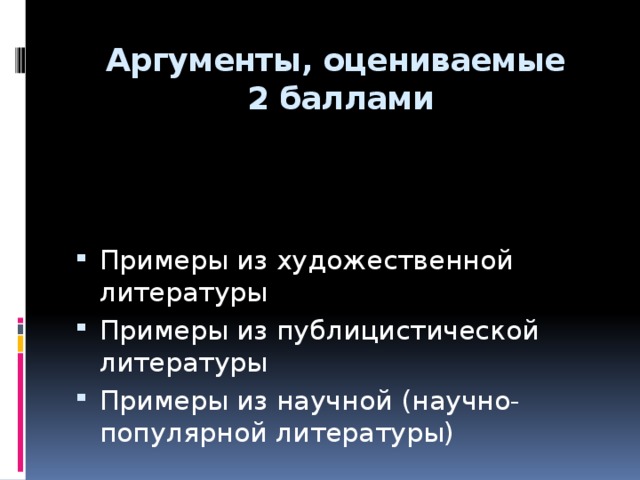 Аргументы, оцениваемые  2 баллами Примеры из художественной литературы Примеры из публицистической литературы Примеры из научной (научно-популярной литературы)  