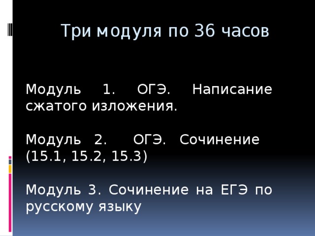 Три модуля по 36 часов Модуль 1. ОГЭ. Написание сжатого изложения. Модуль 2. ОГЭ. Сочинение (15.1, 15.2, 15.3) Модуль 3. Сочинение на ЕГЭ по русскому языку 