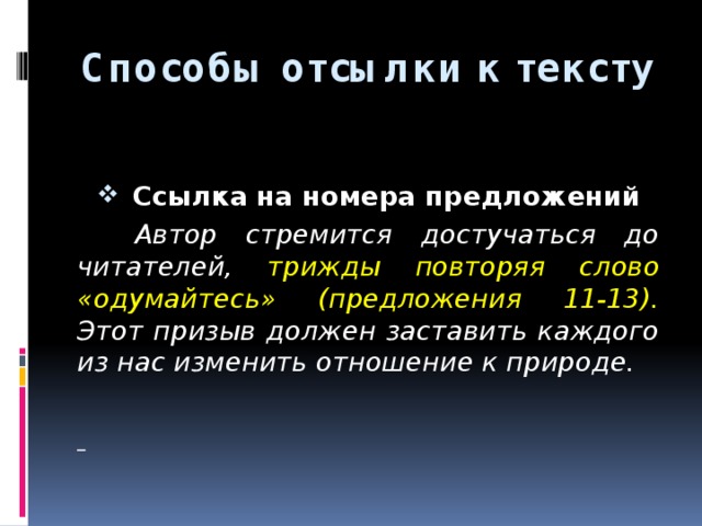 Способы отсылки к тексту  Ссылка на номера предложений  Автор стремится достучаться до читателей, трижды повторяя слово «одумайтесь» (предложения 11-13). Этот призыв должен заставить каждого из нас изменить отношение к природе.  