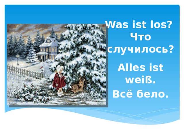 Was ist los?  Что случилось? Alles ist wei ß. Всё бело. 