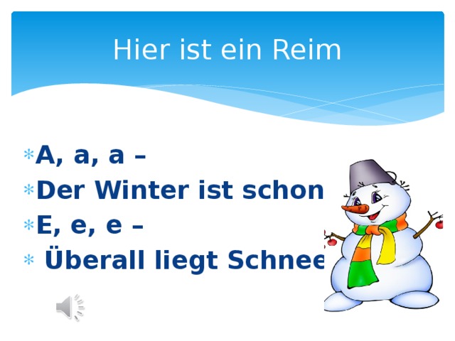 Hier ist ein Reim A, a, a – Der Winter ist schon da. E, e, e –  Überall liegt Schnee. 