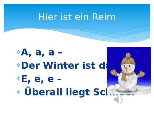 Hier ist ein Reim A, a, a – Der Winter ist da. E, e, e –  Überall liegt Schnee. 