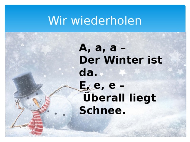 Wir wiederholen A, a, a – Der Winter ist da. E, e, e –  Überall liegt Schnee. 