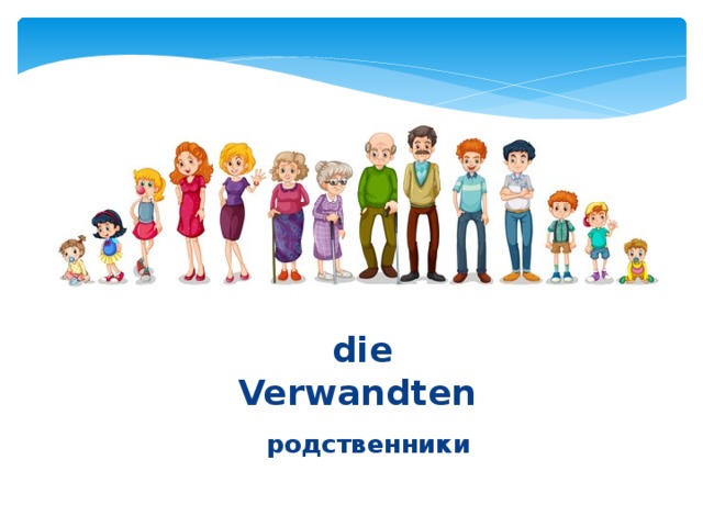  die Verwandten  родственники 