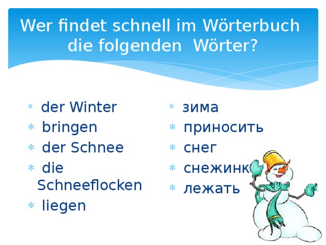Wer findet schnell im Wörterbuch  die folgenden Wörter?  der Winter  bringen  der Schnee  die Schneeflocken  liegen  зима  приносить  снег  снежинки  лежать 