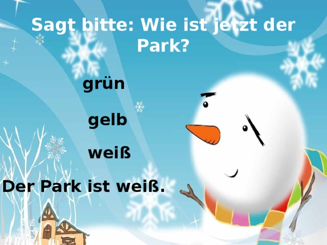 Sagt bitte: Wie ist jetzt der Park? grün gelb weiß Der Park ist weiß. 