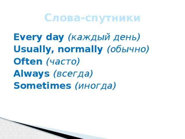 Слова-спутники Every day (каждый день) Usually, normally (обычно) Often (часто) Always (всегда) Sometimes (иногда) 