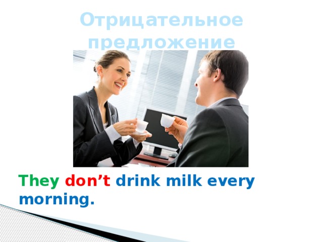 Отрицательное предложение They  don’t drink milk every morning. 
