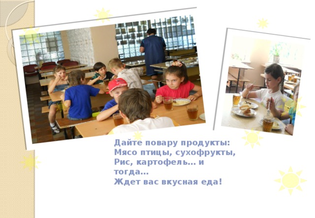 Дайте повару продукты:  Мясо птицы, сухофрукты,  Рис, картофель… и тогда…  Ждет вас вкусная еда! 