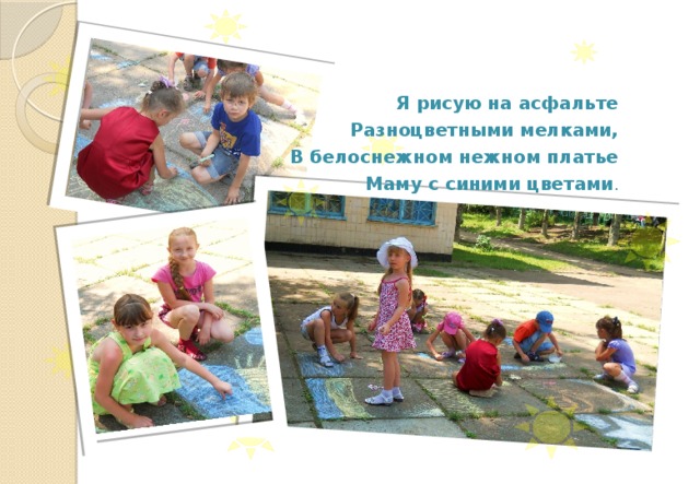 Я рисую на асфальте  Разноцветными мелками,  В белоснежном нежном платье  Маму с синими цветами . 