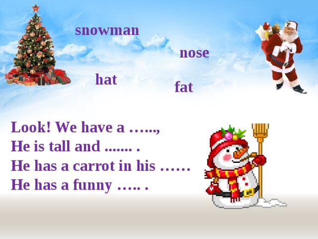 snowman nose hat fat Look! We have a …..., He is tall and ....... . He has a carrot in his …… He has a funny ….. . 