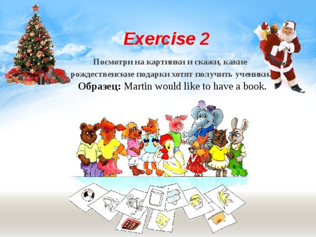 Exercise 2  Посмотри на картинки и скажи, какие рождественские подарки хотят получить ученики .  Образец: Martin would like to have a book. 