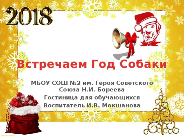 Встречаем Год Собаки МБОУ СОШ №2 им. Героя Советского Союза Н.И. Бореева Гостиница для обучающихся Воспитатель И.В. Мокшанова