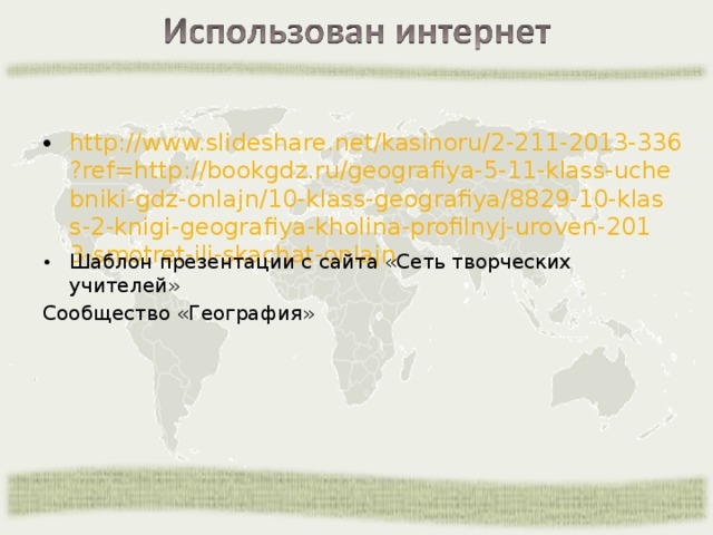 http://www.slideshare.net/kasinoru/2-211-2013-336?ref=http://bookgdz.ru/geografiya-5-11-klass-uchebniki-gdz-onlajn/10-klass-geografiya/8829-10-klass-2-knigi-geografiya-kholina-profilnyj-uroven-2013-smotret-ili-skachat-onlajn Шаблон презентации с сайта «Сеть творческих учителей» Сообщество «География» 