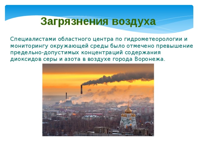 Загрязнения воздуха Специалистами областного центра по гидрометеорологии и мониторингу окружающей среды было отмечено превышение предельно-допустимых концентраций содержания диоксидов серы и азота в воздухе города Воронежа. 