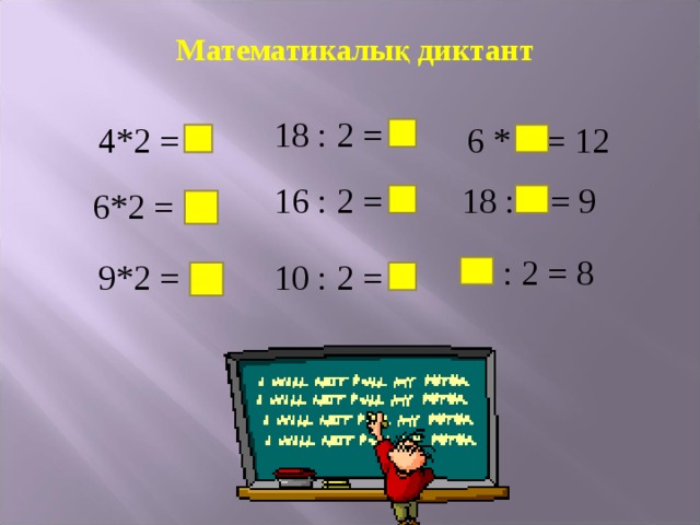 Математикалық диктант 18 : 2 = 9 6 * 2 = 12 4*2 = 8 18 : 2 = 9 16 : 2 = 8 6*2 = 12  16 : 2 = 8 10 : 2 = 5 9*2 = 18 
