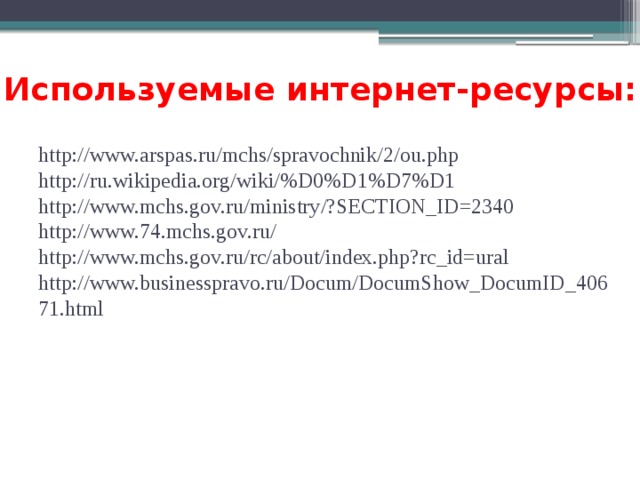 Используемые интернет-ресурсы: http://www.arspas.ru/mchs/spravochnik/2/ou.php  http://ru.wikipedia.org/wiki/%D0%D1%D7%D1  http://www.mchs.gov.ru/ministry/?SECTION_ID=2340  http://www.74.mchs.gov.ru/  http://www.mchs.gov.ru/rc/about/index.php?rc_id=ural  http://www.businesspravo.ru/Docum/DocumShow_DocumID_40671.html 