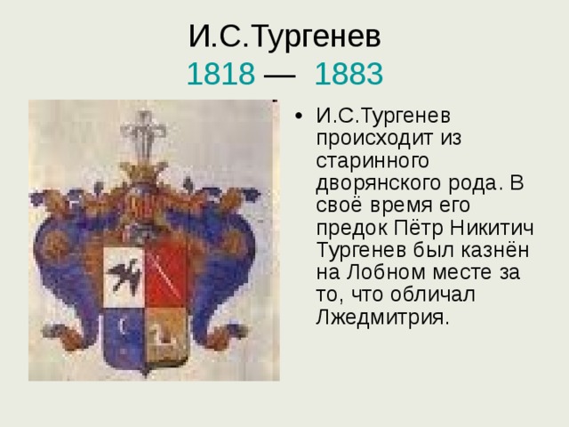 И.С.Тургенев   1818  — 1883   И.С.Тургенев происходит из старинного дворянского рода. В своё время его предок Пётр Никитич Тургенев был казнён на Лобном месте за то, что обличал Лжедмитрия.  