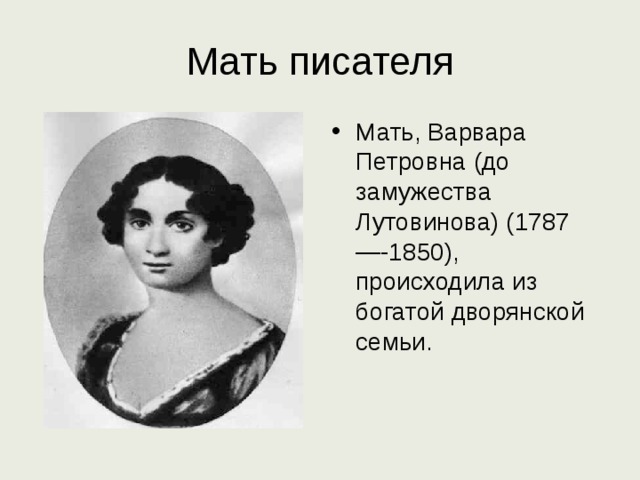 Мать писателя Мать, Варвара Петровна (до замужества Лутовинова) (1787—-1850), происходила из богатой дворянской семьи. 