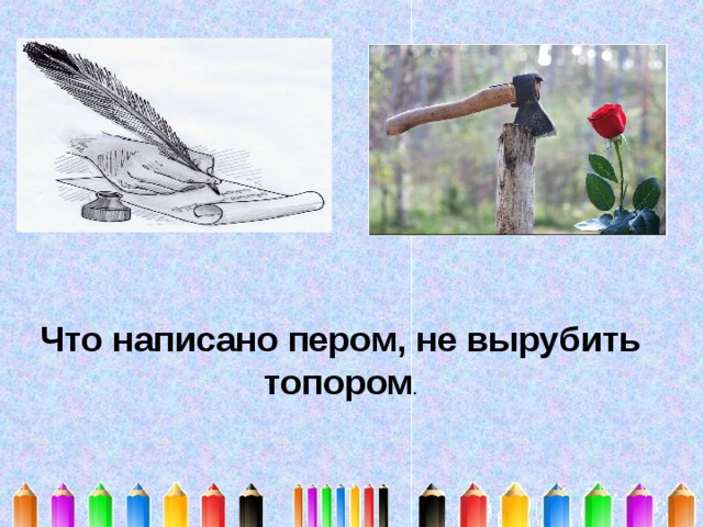 Писано пером. Что написано пером не вырубишь топором. Что написано пером пословица. Пословица что написано пером не вырубишь топором. Топор не вырубит что писано пером.