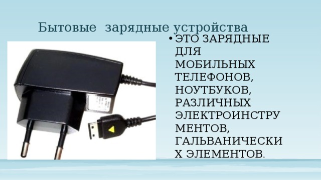 Бытовые зарядные устройства Это зарядные для мобильных телефонов, ноутбуков, различных электроинструментов, гальванических элементов . 