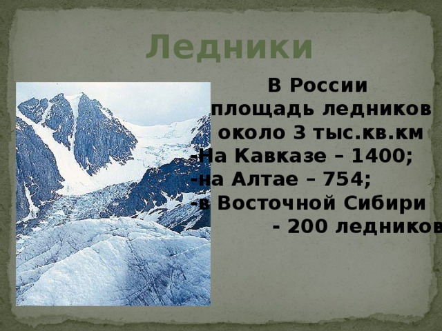 Ледники В России площадь ледников около 3 тыс.кв.км -На Кавказе – 1400; -на Алтае – 754; -в Восточной Сибири  - 200 ледников. 