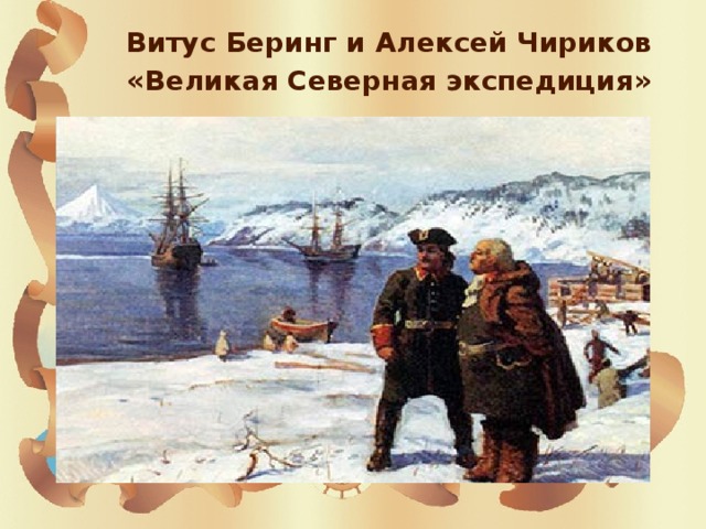Витус Беринг и Алексей Чириков  «Великая Северная экспедиция»  
