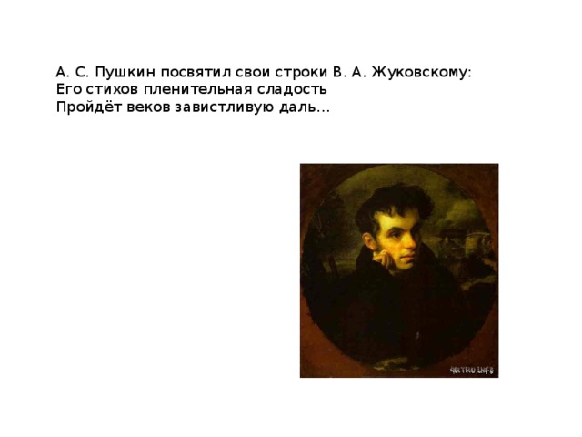 А. С. Пушкин посвятил свои строки В. А. Жуковскому: Его стихов пленительная сладость Пройдёт веков завистливую даль…   