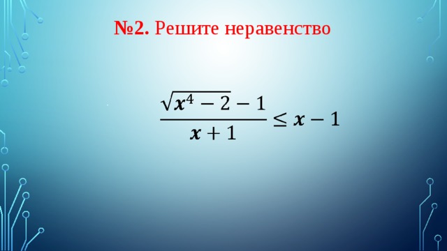   № 2. Решите неравенство    . 