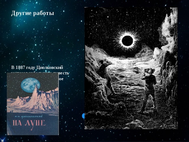 Другие работы В 1887 году Циолковский написал небольшую повесть «На Луне» — своё первое научно-фантастическое произведение. 