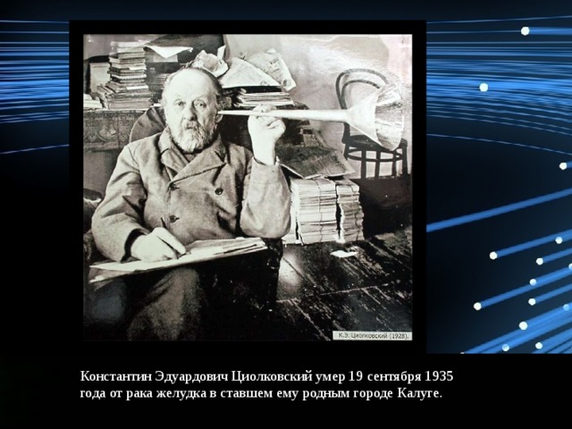 Константин Эдуардович Циолковский умер 19 сентября 1935 года от рака желудка в ставшем ему родным городе Калуге. 