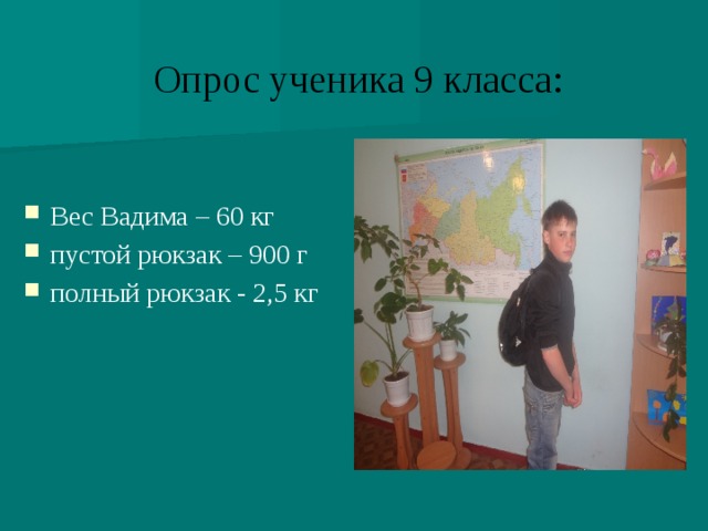 Опрос ученика 9 класса: Вес Вадима – 60 кг пустой рюкзак – 900 г полный рюкзак - 2,5 кг