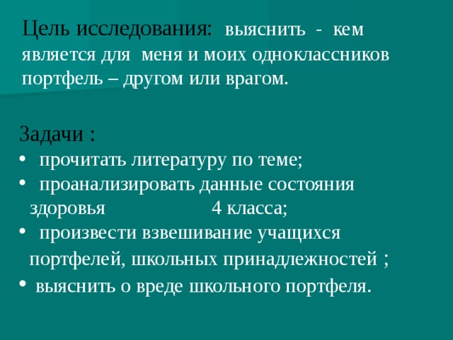 Цель исследования: выяснить - кем является для меня и моих одноклассников портфель – другом или врагом. Задачи :