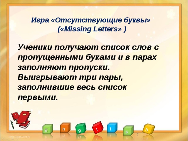 Игра «Отсутствующие буквы»  («Missing Letters» )  Ученики получают список слов с пропущенными буками и в парах заполняют пропуски. Выигрывают три пары, заполнившие весь список первыми.   