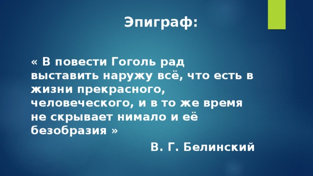  Эпиграф:   « В повести Гоголь рад выставить наружу всё, что есть в жизни прекрасного, человеческого, и в то же время не скрывает нимало и её безобразия »  В. Г. Белинский 