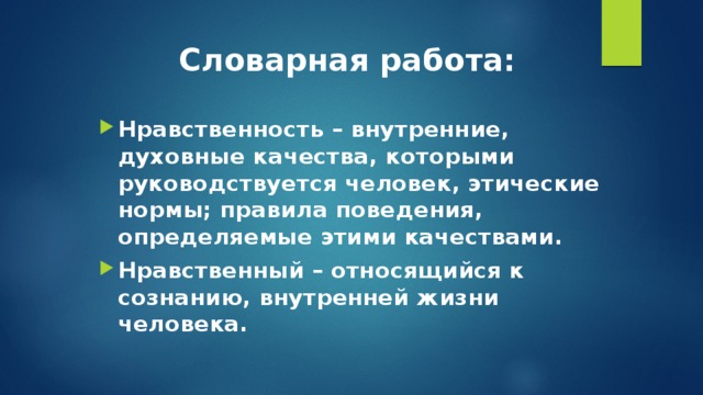 Словарная работа:    Нравственность – внутренние, духовные качества, которыми руководствуется человек, этические нормы; правила поведения, определяемые этими качествами. Нравственный – относящийся к сознанию, внутренней жизни человека. 