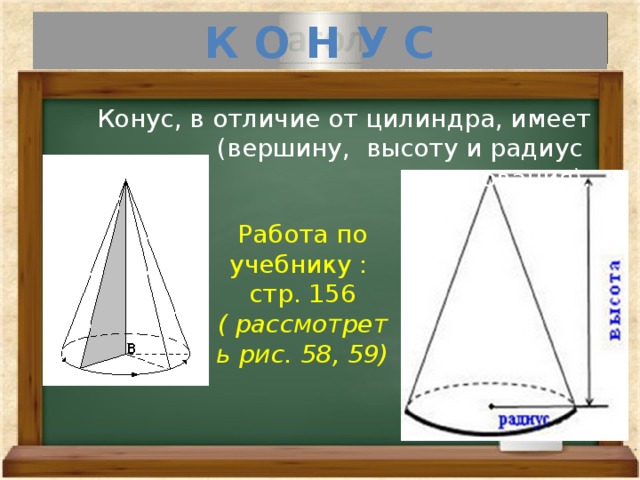 К О Н У С Конус, в отличие от цилиндра, имеет (вершину, высоту и радиус основания). Работа по учебнику : стр. 156 ( рассмотреть рис. 58, 59) 