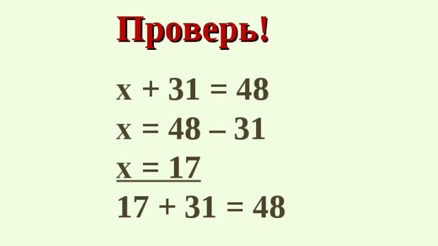 Проверь! х + 31 = 48 х = 48 – 31 х = 17 17 + 31 = 48   
