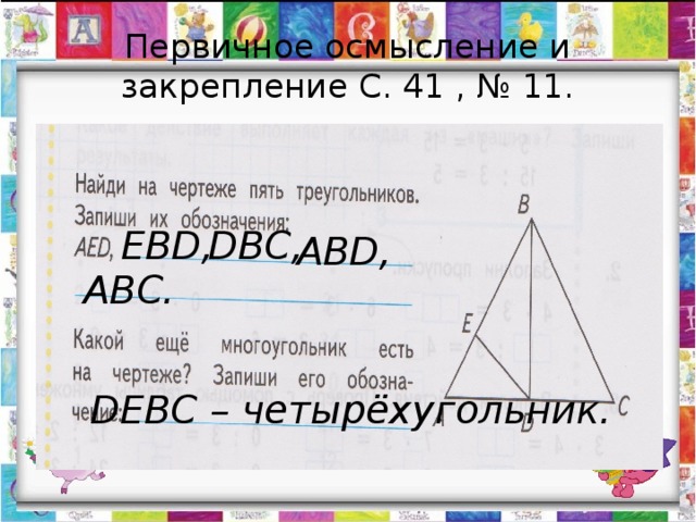 Первичное осмысление и закрепление С. 41 , № 11. EBD, DBC, АВD, АВС. DEBC – четырёхугольник. 